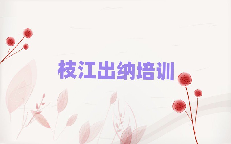 枝江蜀山区学出纳学费大概要需要多长时间名单一览,对比分析