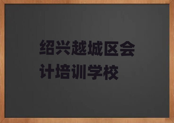12月绍兴越城区会计绍兴越城区那个辅导机构好,快来看看