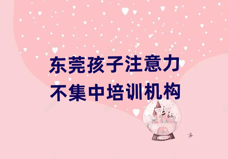 2024年东莞孩子注意力不集中培训名称大全排名前五,值得关注