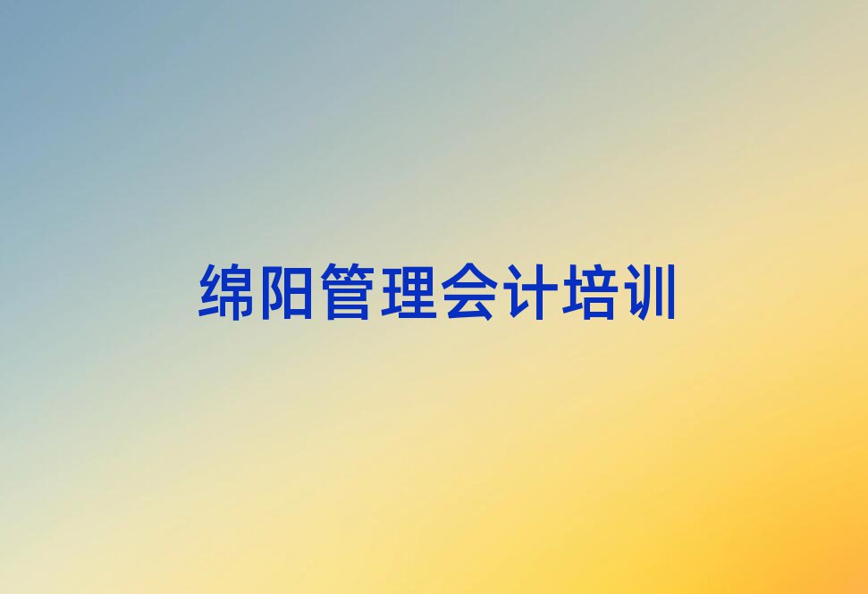 12月绵阳涪城区国内正规管理会计学校,建议查看