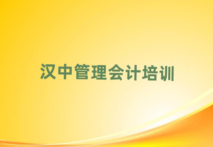 汉中汉台区管理会计培训需要多长时间排名一览表,敬请留意
