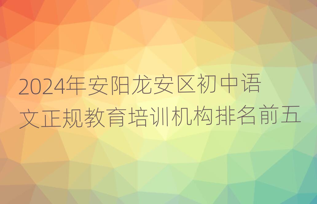2024年安阳龙安区初中语文正规教育培训机构排名前五