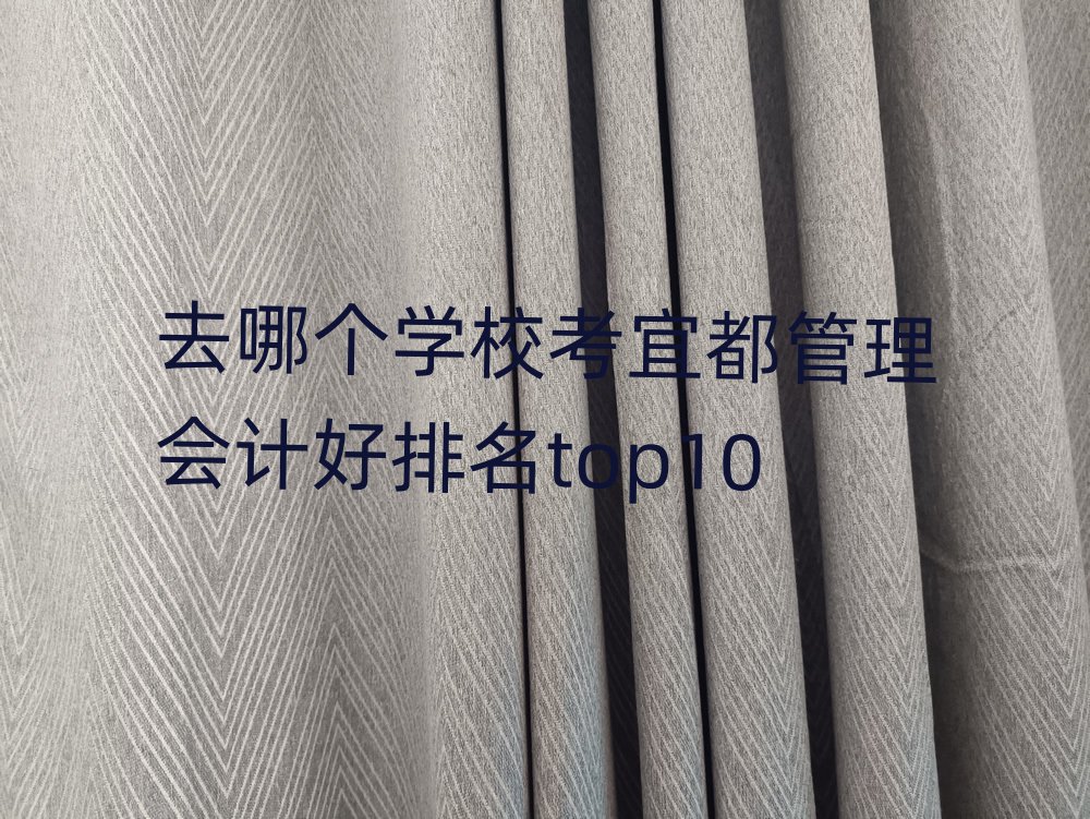 去哪个学校考宜都管理会计好排名top10