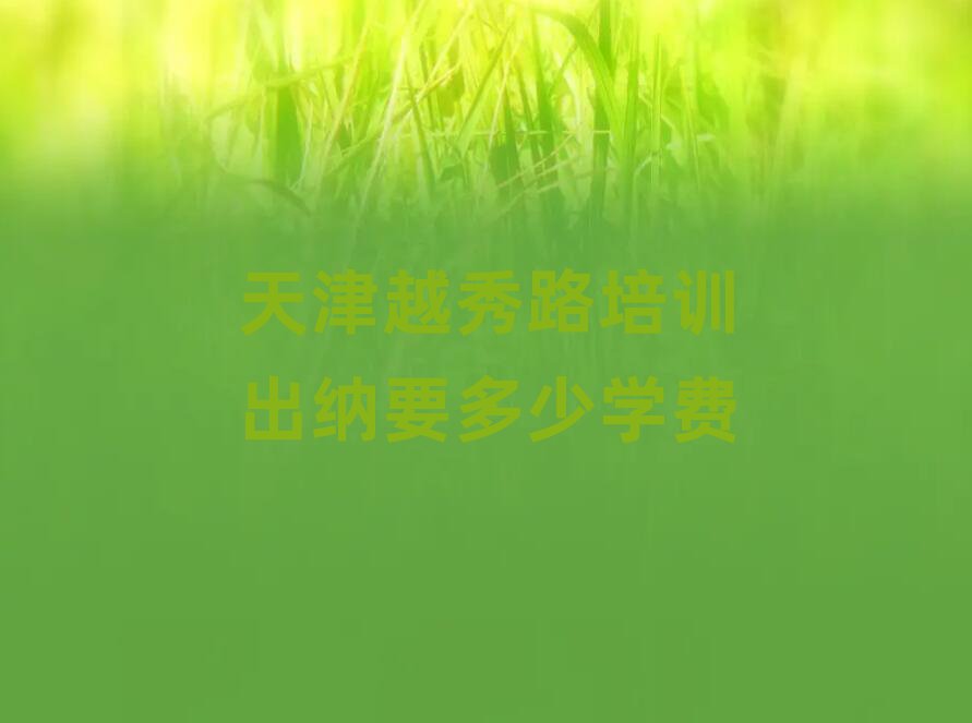 天津越秀路培训出纳要多少学费