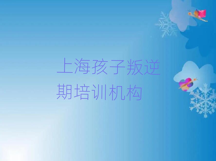 上海徐汇区孩子叛逆期培训多长时间