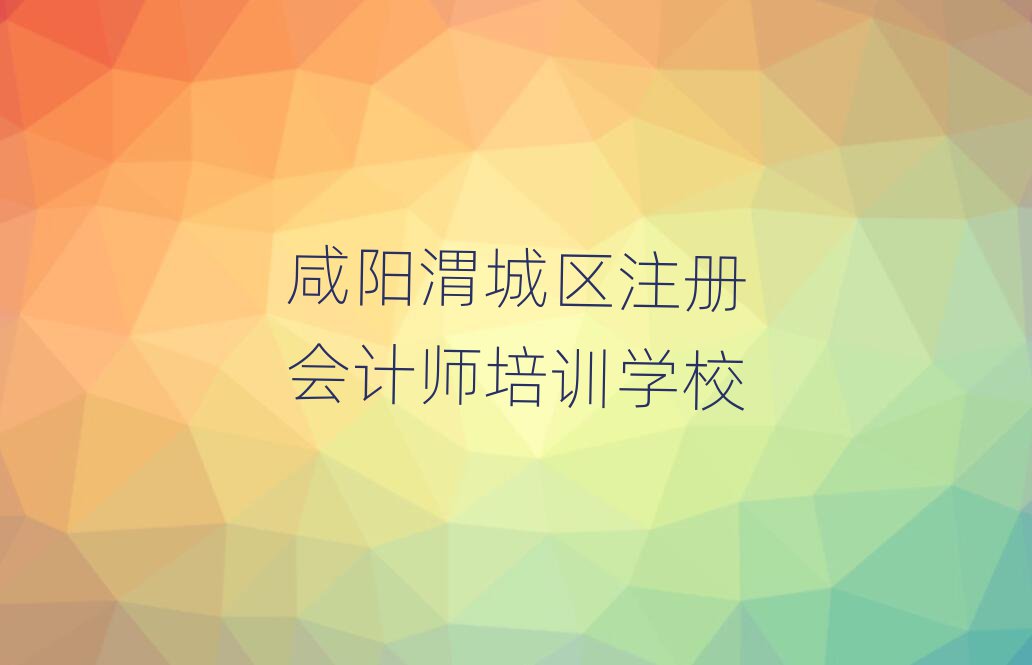 咸阳渭城区哪有注册会计师培训推荐一览