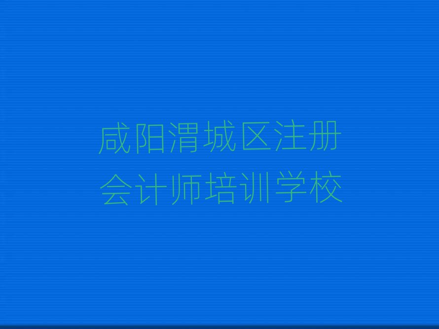 咸阳渭城区哪有注册会计师培训推荐一览