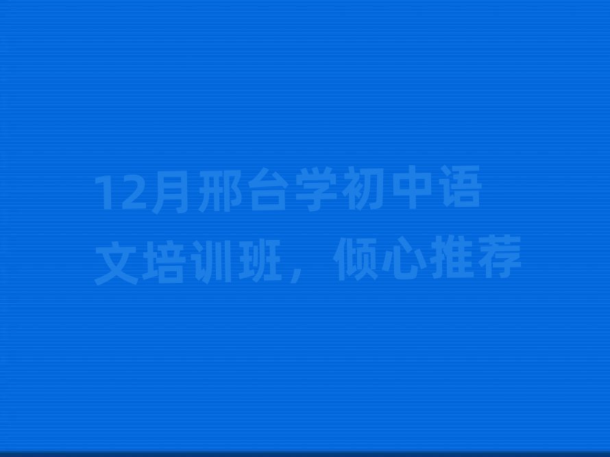 12月邢台学初中语文培训班,倾心推荐