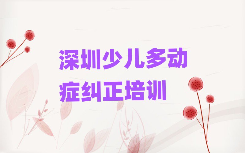 12月深圳坪山区少儿多动症纠正有哪些有名的培训班