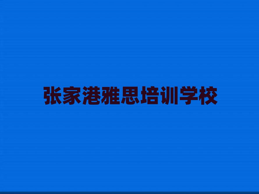 12月张家港雅思培训要多久时间学会名单更新汇总