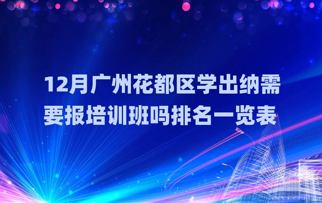12月广州花都区学出纳需要报培训班吗排名一览表