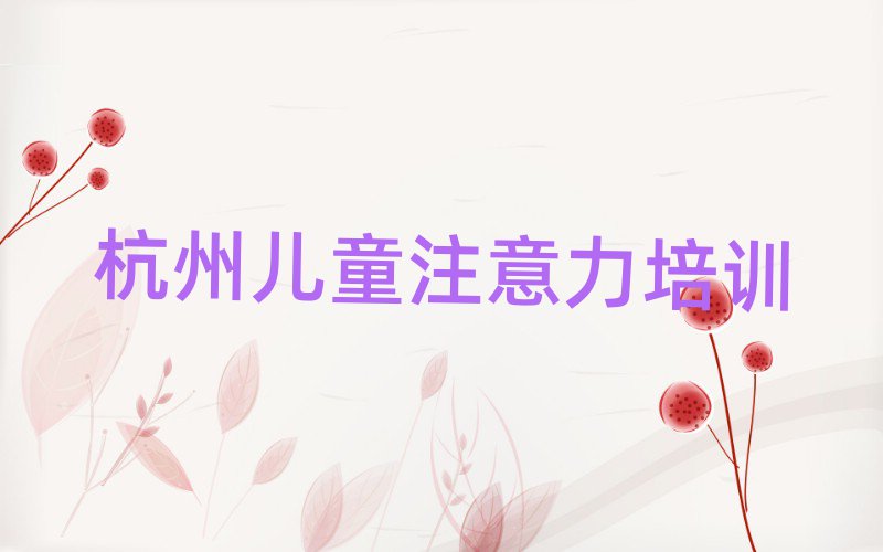 12月杭州拱墅区孩子多动症纠正培训班在哪找排名前十