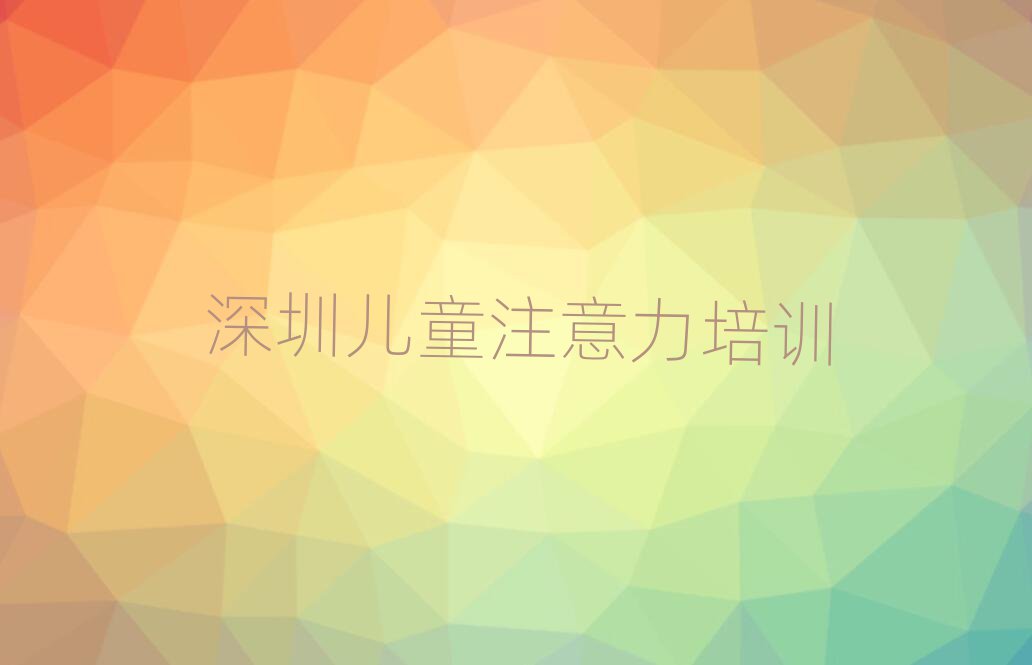 12月深圳龙华区少儿注意力训练培训学校正规的排名top10