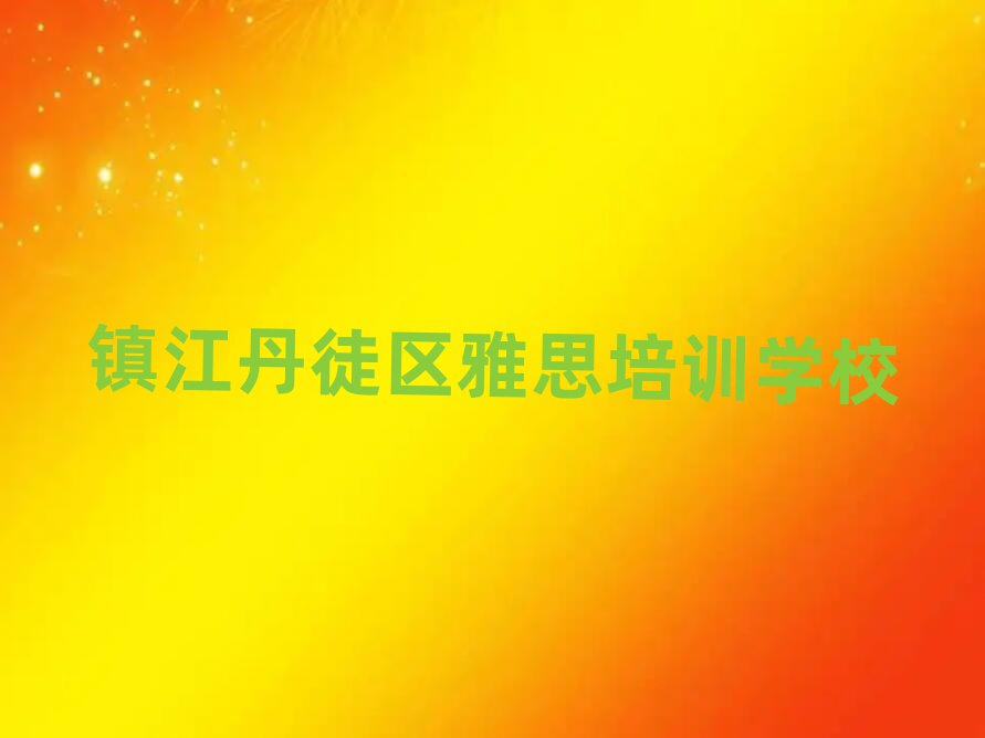 镇江丹徒区零基础学雅思去哪里学十大排名