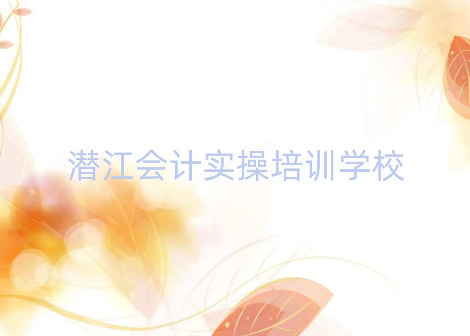 12月潜江学会计实操的正规学校推荐排名前五