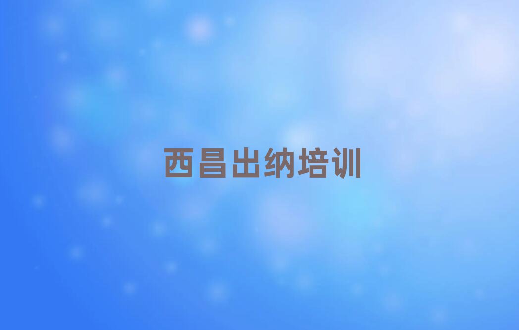 西昌口碑好的出纳教育培训机构