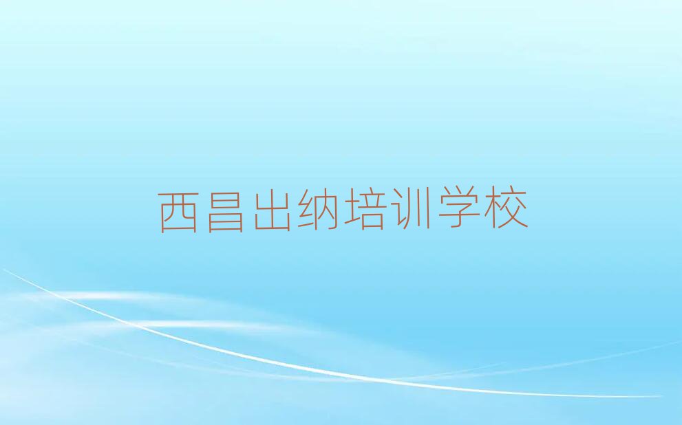 西昌口碑好的出纳教育培训机构
