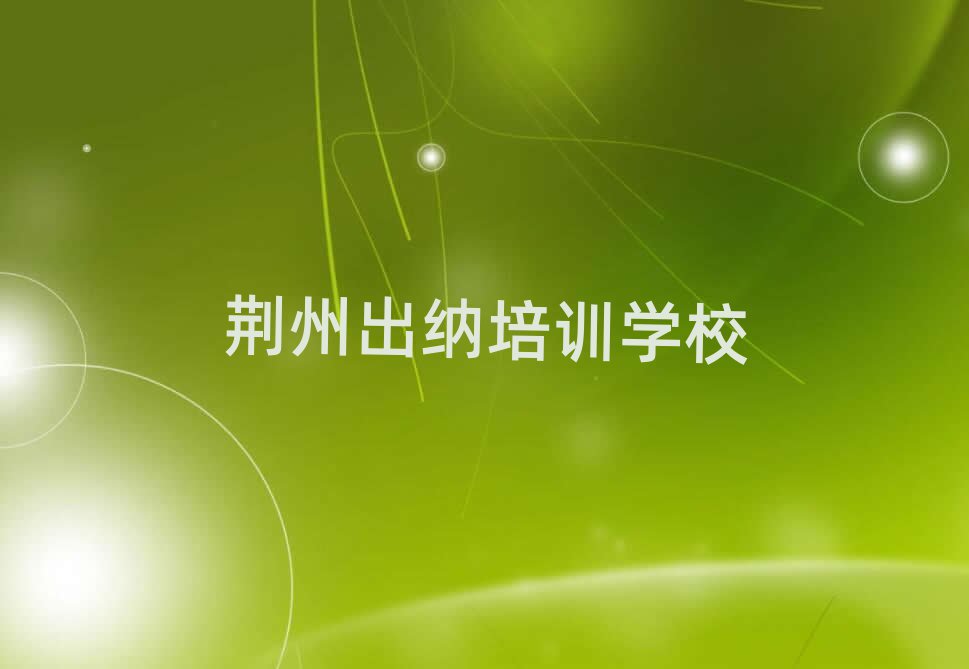 2024年荆州荆州区选则出纳培训需要注意的问题有哪些排名前五