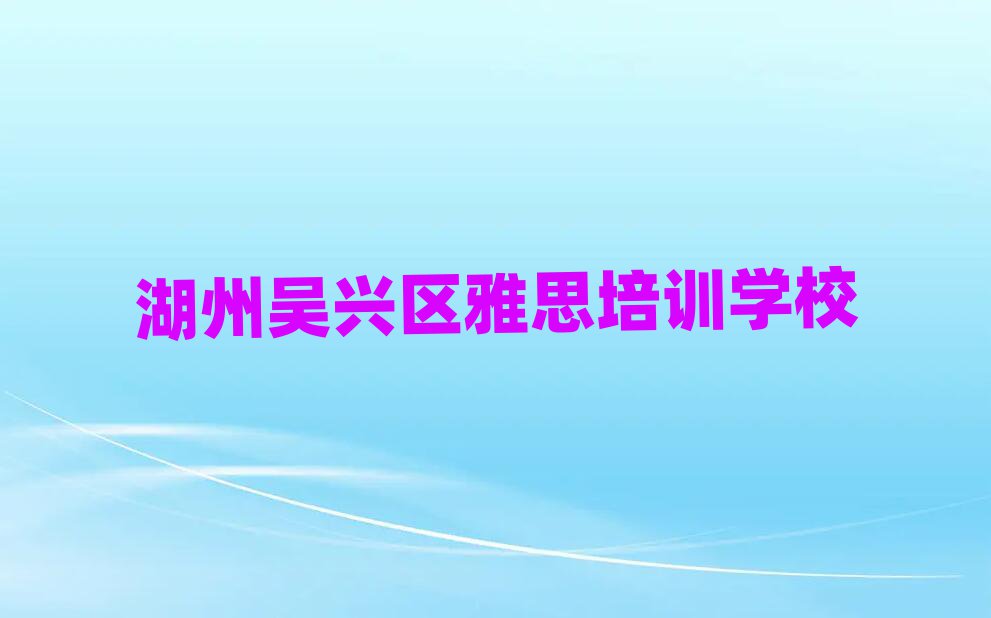 湖州吴兴区雅思名培训机构名单更新汇总