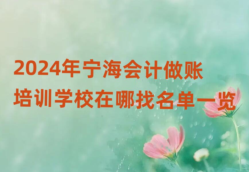 2024年宁海会计做账培训学校在哪找名单一览