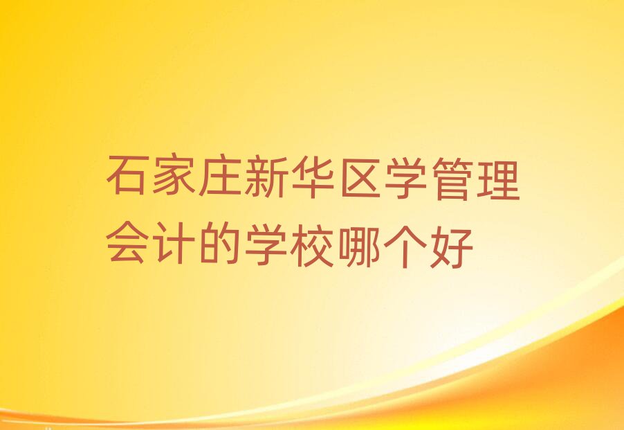 石家庄新华区学管理会计的学校哪个好