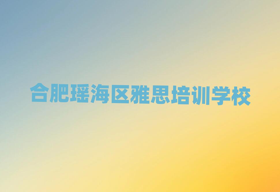 2024年合肥雅思考证哪家好