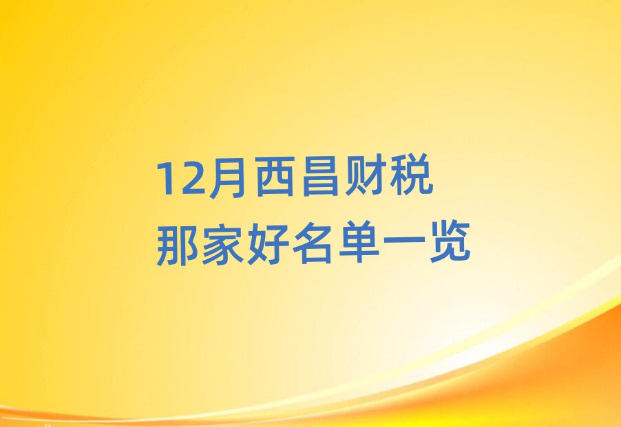 12月西昌财税那家好名单一览