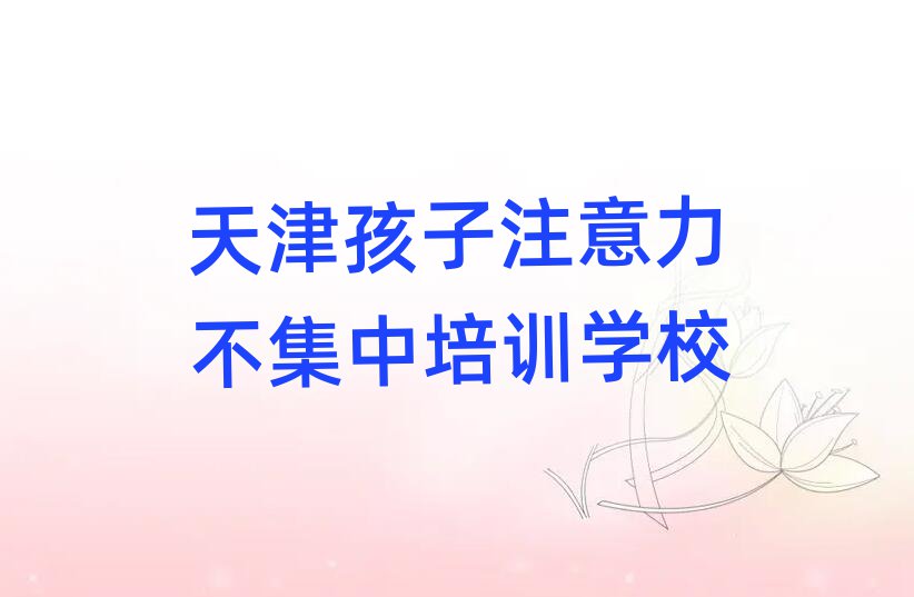2024年天津宝坻区孩子注意力不集中培训多少钱学费合适