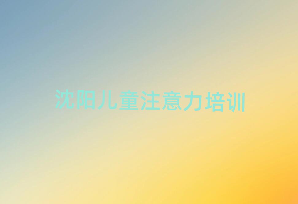 2024年沈阳铁西区想去学少儿多动症纠正去哪里学