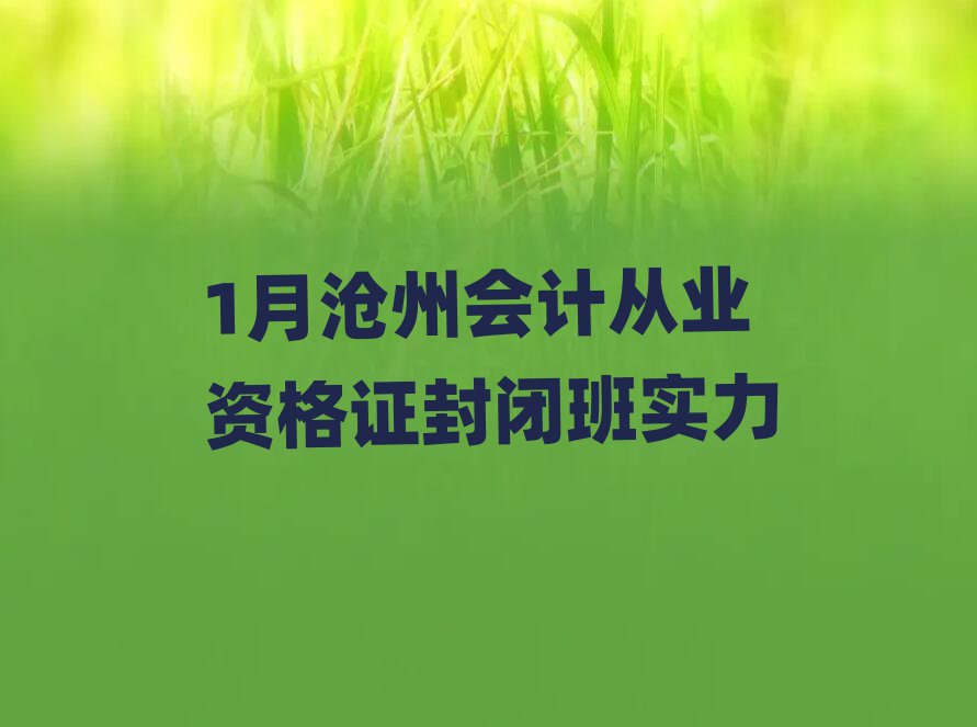 1月沧州会计从业资格证封闭班实力