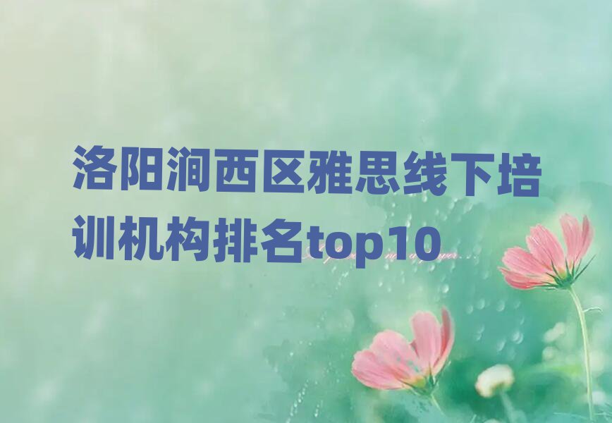 洛阳涧西区雅思线下培训机构排名top10