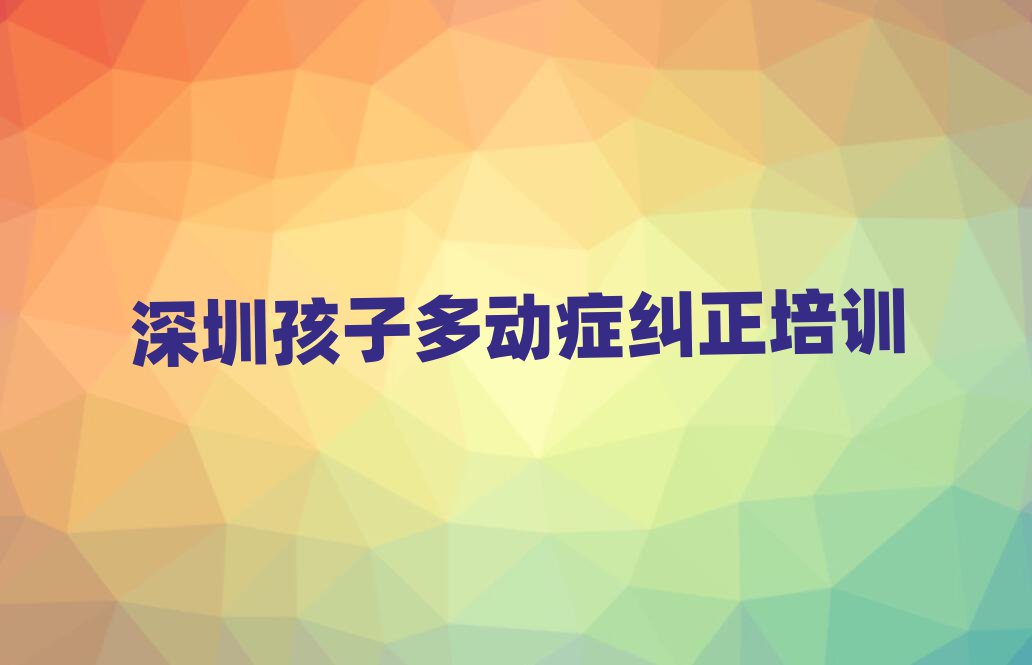 深圳孩子多动症纠正培训班