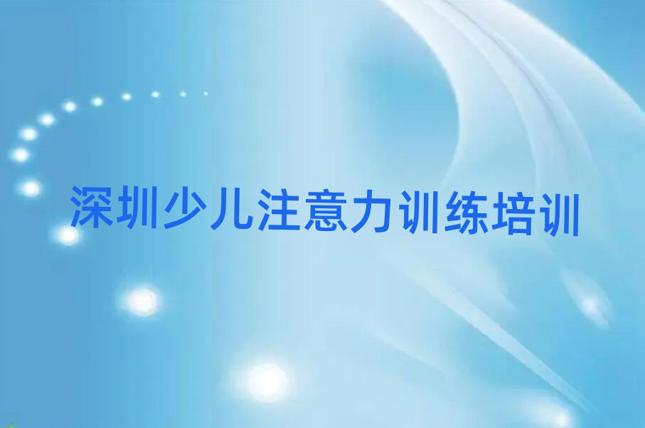 深圳盐田区少儿注意力训练深圳培训班要多久
