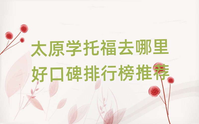 太原学托福去哪里好口碑排行榜推荐