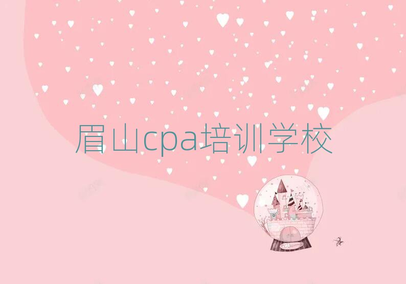 2025年眉山东坡区cpa正规的cpa培训班实力排名名单