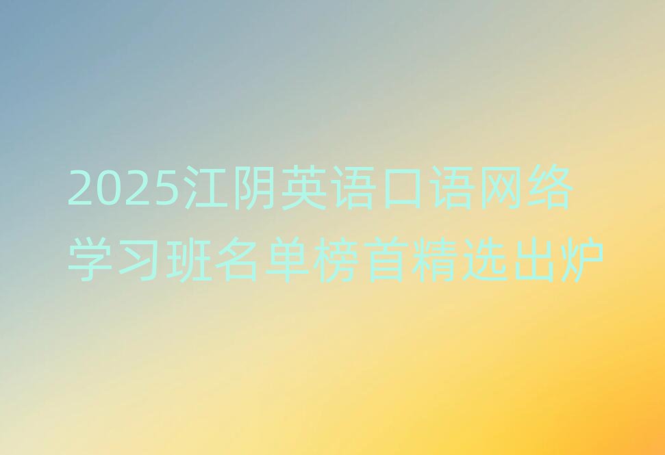 2025江阴英语口语网络学习班名单榜首精选出炉