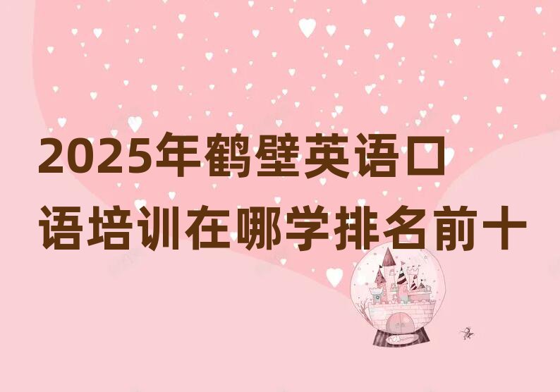 2025年鹤壁英语口语培训在哪学排名前十
