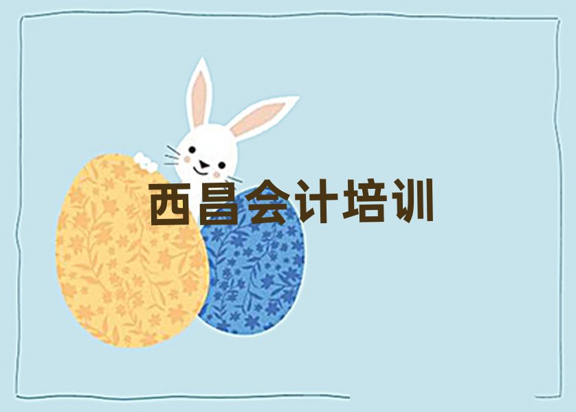 西昌正规会计培训学校名单更新汇总