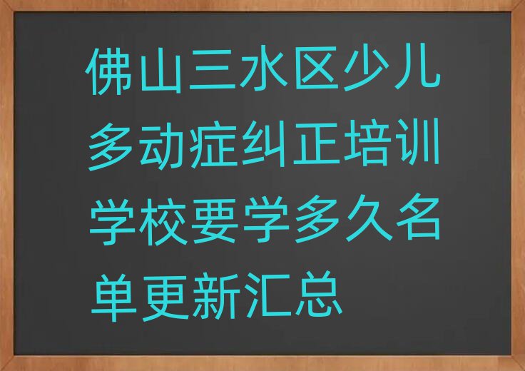 佛山三水区少儿多动症纠正培训学校要学多久名单更新汇总