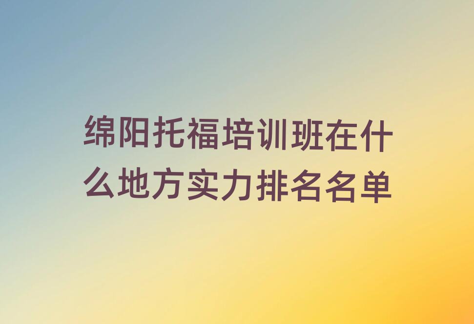 绵阳托福培训班在什么地方实力排名名单