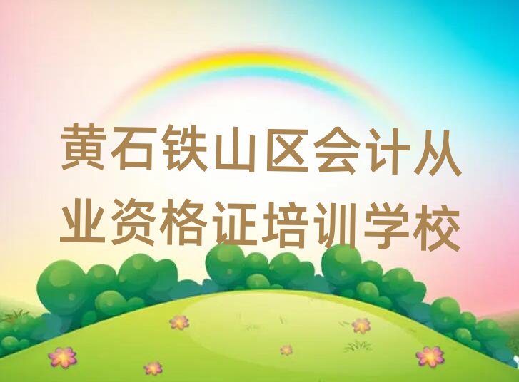 2025年黄石铁山区会计从业资格证培训会计从业资格证学校