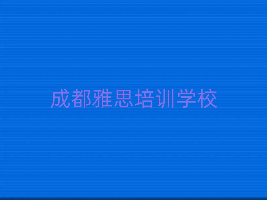 1月成都学雅思选哪个学校值得推荐的名单榜首一览