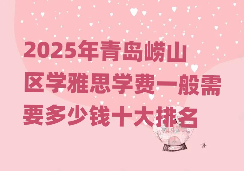 2025年青岛崂山区学雅思学费一般需要多少钱十大排名