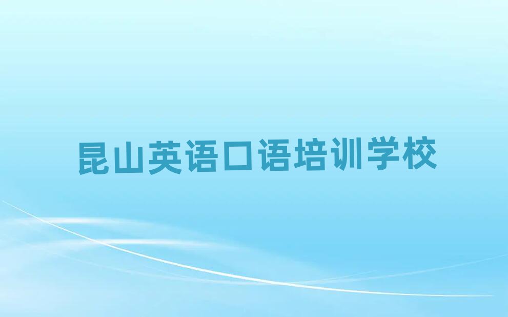 昆山学英语口语去哪个学校好名单榜首重磅公布