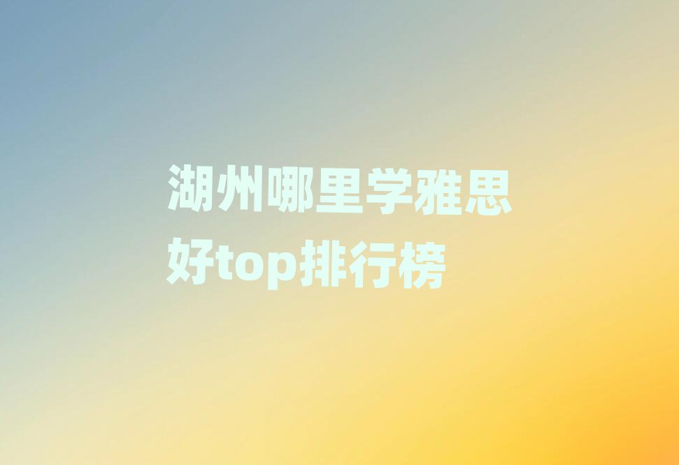 湖州哪里学雅思好top排行榜