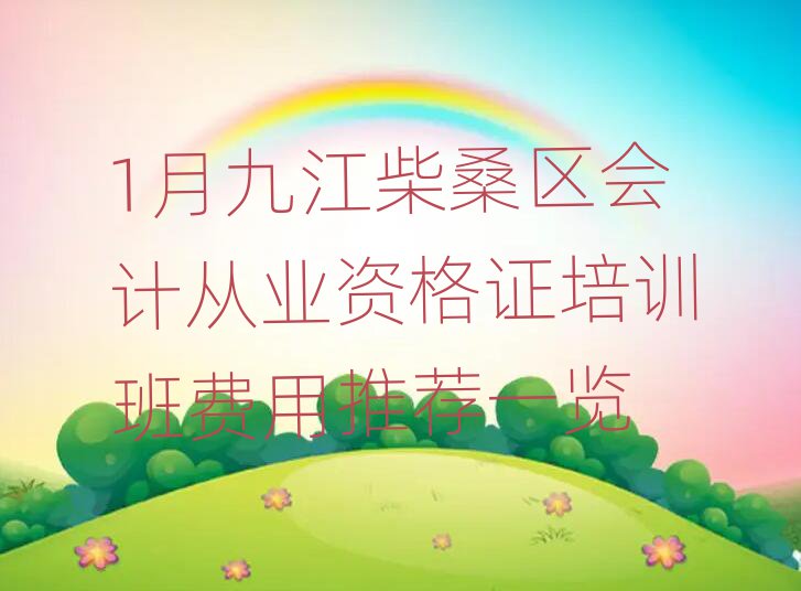 1月九江柴桑区会计从业资格证培训班费用推荐一览