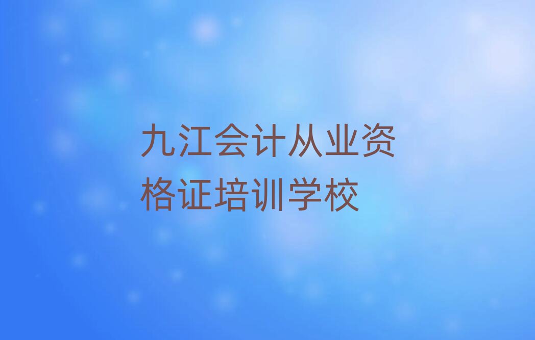 1月九江柴桑区会计从业资格证培训班费用推荐一览