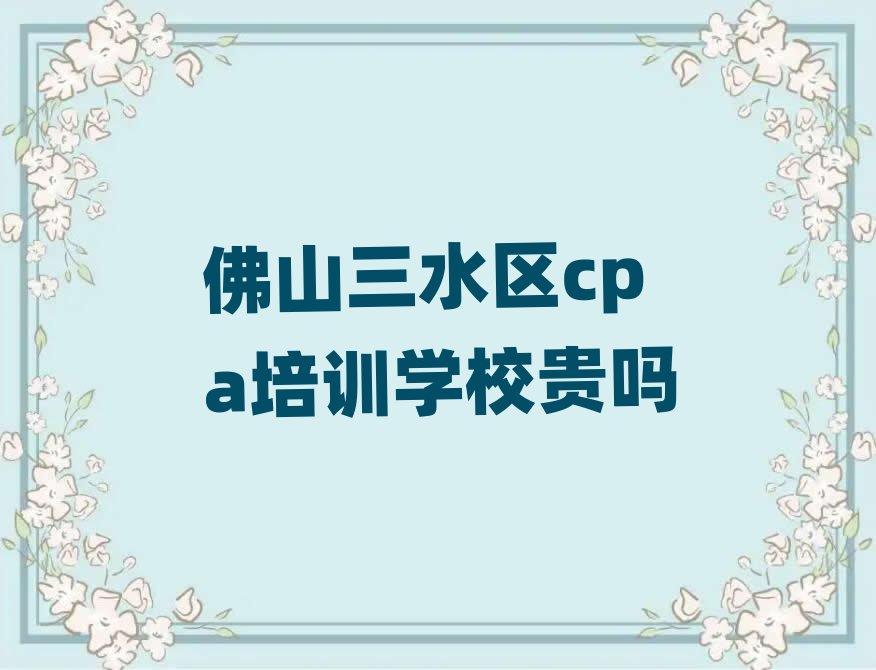 佛山三水区cpa培训学校贵吗