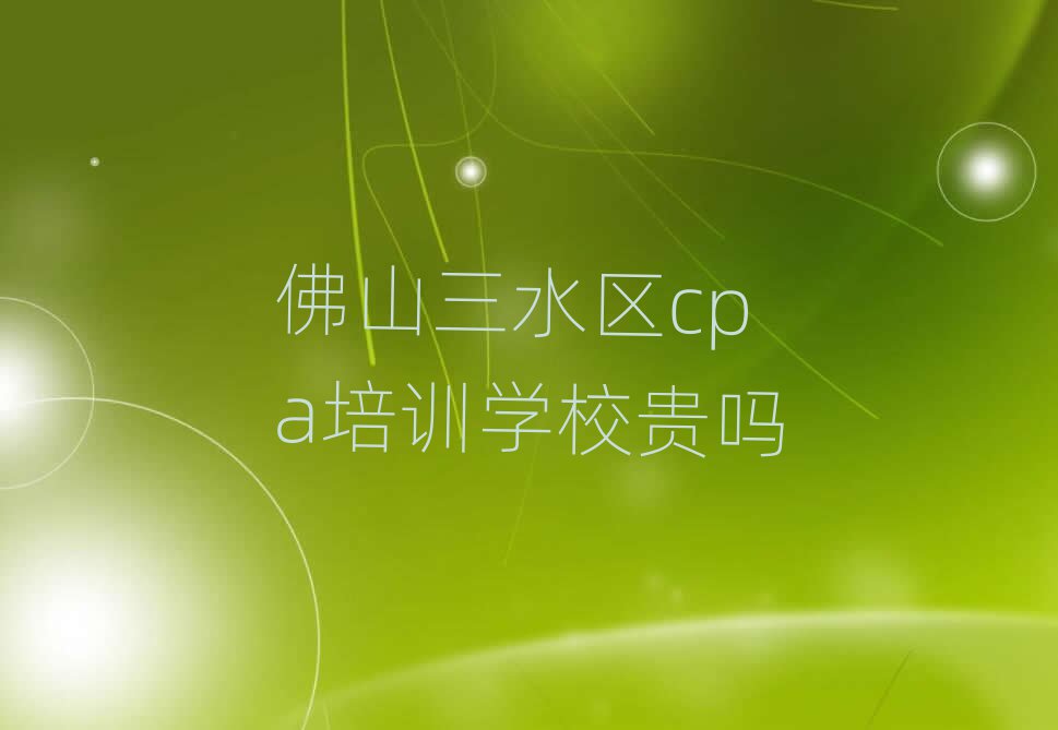佛山三水区cpa培训学校贵吗