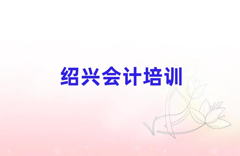绍兴越城区会计培训规格高师资强排名一览表